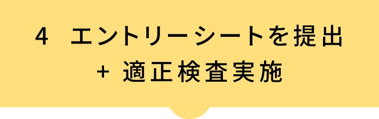 4 エントリーシートを提出 + 適正検査実施